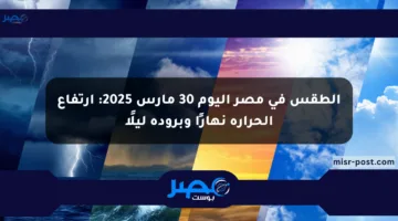 الطقس في مصر اليوم 30 مارس 2025: ارتفاع الحرارة نهارًا وبرودة ليلًا